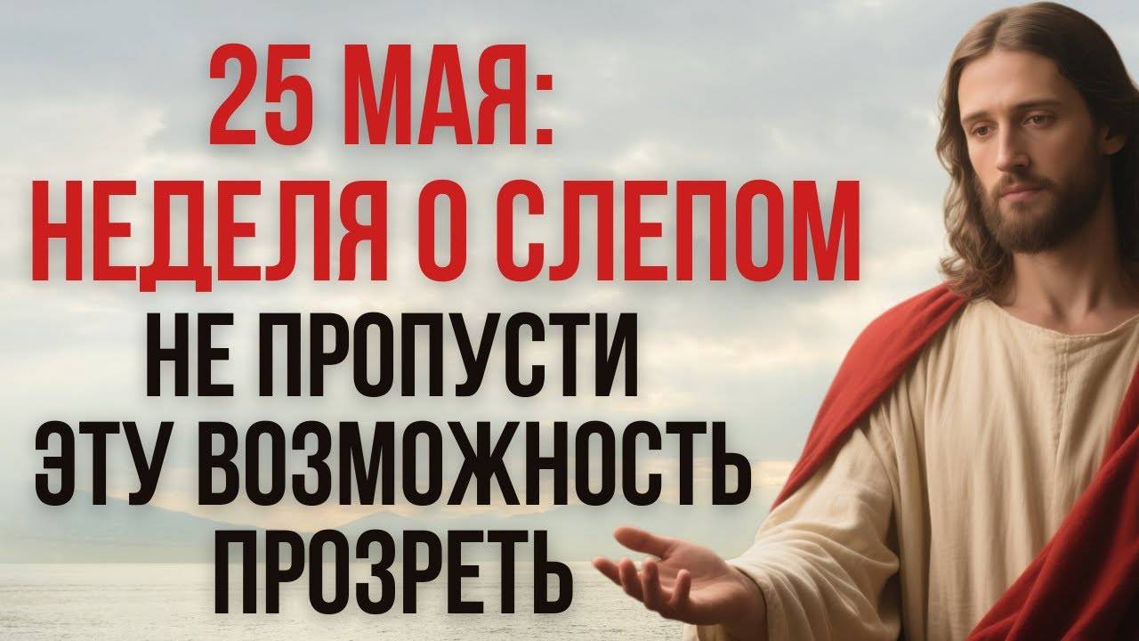 25 МАЯ: Неделя о Слепом — НЕ ПРОПУСТИ Эту Возможность Прозреть