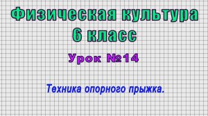 Физическая культура 6 класс (Урок№14 - Техника опорного прыжка.)