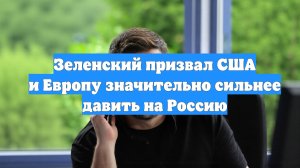 Зеленский призвал США и Европу значительно сильнее давить на Россию