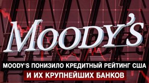 Moody's понизило кредитный рейтинг США и их крупнейших банков