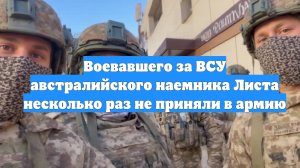 Воевавшего за ВСУ австралийского наемника Листа несколько раз не приняли в армию