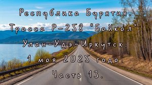 Республика Бурятия. Трасса Р-258 "Байкал". Улан-Удэ-Иркутск. 1 мая 2025 года. Часть 13-2.