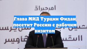 Глава МИД Турции Фидан посетит Россию с рабочим визитом