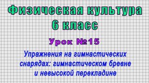 Физическая культура 6 класс (Урок№15 - Упражнения на гимнастических снарядах: бревне и перекладине.)