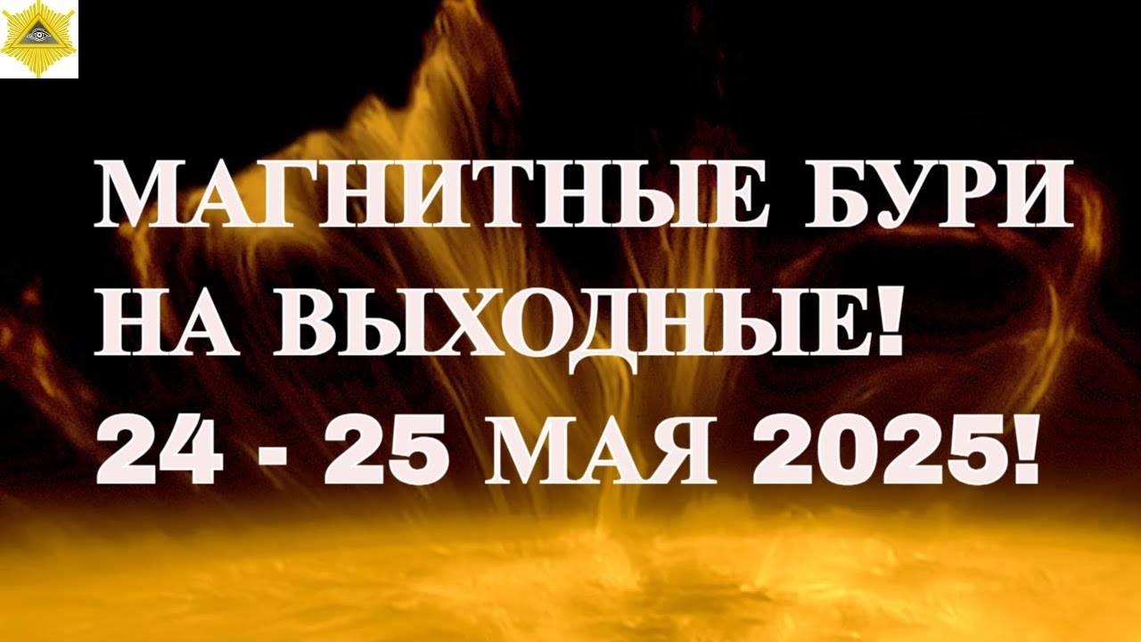 МАГНИТНЫЕ БУРИ НА ВЫХОДНЫЕ! 24 - 25 МАЯ 2025!