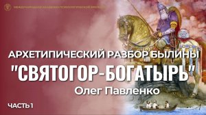 Прямой эфир "Архетипический разбор былины Святогор-богатырь", первая часть, Олег Павленко
