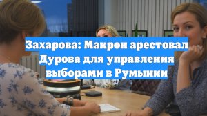 Захарова: Макрон арестовал Дурова для управления выборами в Румынии