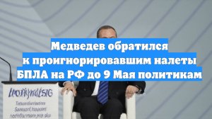 Медведев обратился к проигнорировавшим налеты БПЛА на РФ до 9 Мая политикам