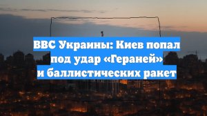 ВВС Украины: Киев попал под удар «Гераней» и баллистических ракет