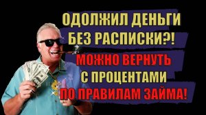 Одолжил деньги без расписки? Можно вернуть с процентами по правилам займа!