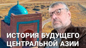 Андрей Девятов. История будущего Центральной Азии