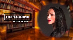 ПЕРЕСОЛИЛ
Антон Чехов