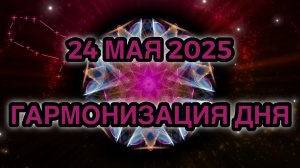 Гармонизация дня 24 мая 2025. Трансформационная Медитация.