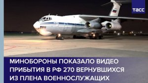 Минобороны показало видео прибытия в РФ 270 вернувшихся из плена военнослужащих