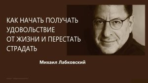 Как начать получать удовольствие от жизни и перестать страдать - Михаил Лабковский