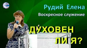 18.05.2025 Воскресное служение. Рудий Е.П. Духовен ли я ?