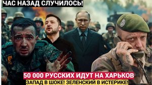 50 тысяч российских бойцов идут к Харькову — Запад в панике, Украина в шоке!