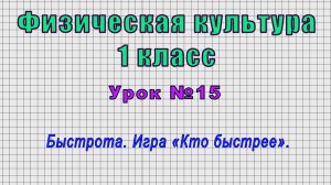 Физическая культура 1 класс (Урок№15 - Быстрота. Игра «Кто быстрее».)