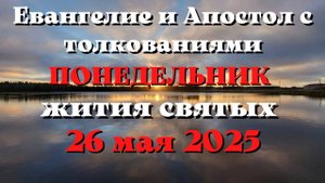 Евангелие дня 26 МАЯ 2025 с толкованием. Апостол дня. Жития Святых.