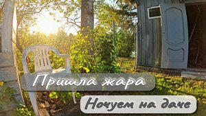 ПРИШЛА ЖАРА  НОЧУЕМ НА ДАЧЕ