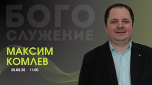 Воскресное собрание 25.05.2025 - Комлев Максим