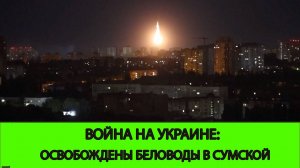 25.05 Война на Украине: Освобождены Беловоды в Сумской области.