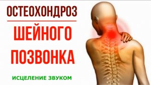 Исцеление и Реставрация  ОСТЕОХОНДРОЗА ШЕЙНОГО ПОЗВОНКА*Исцеление Звуком Позвоночника Гц