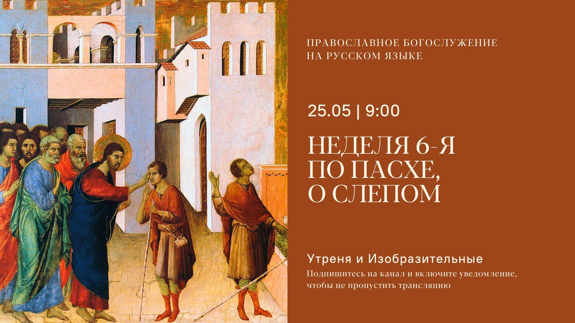 Утреня и изобразительные на русском языке. Неделя 6-я по Пасхе, о слепом. 25 мая 2025