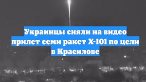 Украинцы сняли на видео прилет семи ракет Х-101 по цели в Красилове