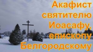 Акафист святителю Иоасафу, епископу Белгородскому