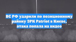 ВС РФ ударили по позиционному району ЗРК Patriot в Киеве, атака попала на видео