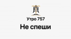 Утро 757 с Андреем Тихоновым. Не спеши.