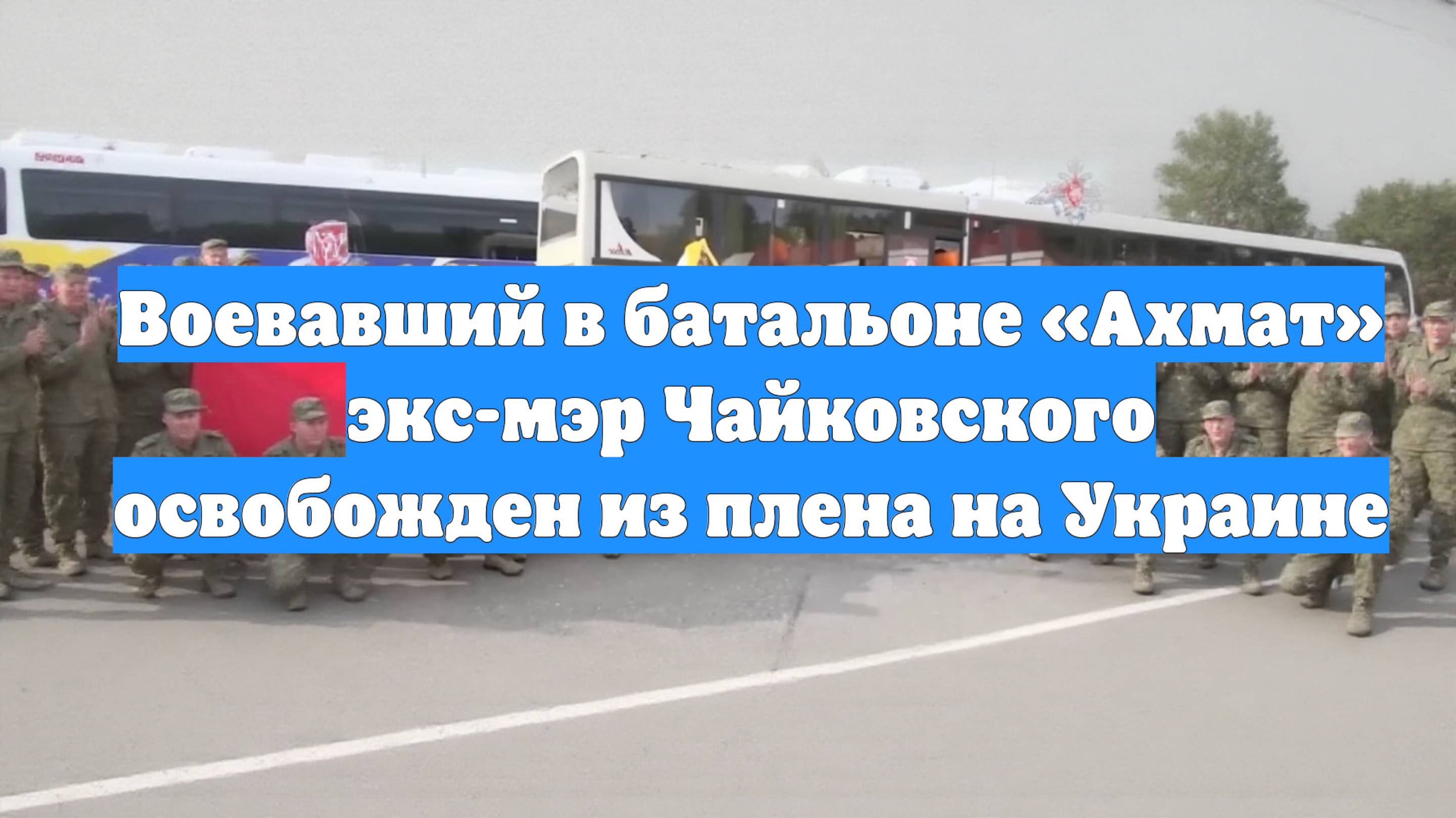 Воевавший в батальоне «Ахмат» экс-мэр Чайковского освобожден из плена на Украине