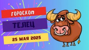 ♉ ГОРОСКОП НА 25 МАЯ 2025: ТЕЛЬЦЫ, ВРЕМЯ ПЛОДОТВОРНЫХ РЕШЕНИЙ!