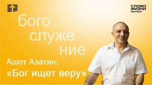 «Бог ищет веру», Ашот Азатян / Воскресное богослужение 25.05.2025/ Церковь «Слово Жизни» Оренбург*