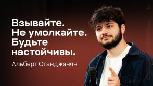 Альберт Оганджанян: Взывайте. Не умолкайте. Будьте настойчивы. (24 мая 2025)