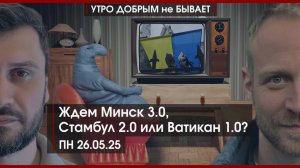 Обмен завершен. Ждем Минск 3.0, Стамбул 2.0 или Ватикан 1.0? | УДнБ | 26.05.22
