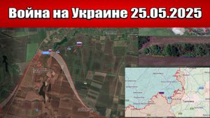 Сводка с фронта СВО и карта боевых действий на Украине сегодня 25.05.2025