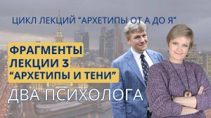 Фрагменты лекции №3 "Архетипы и тени" из цикла "Архетипы от А до Я"