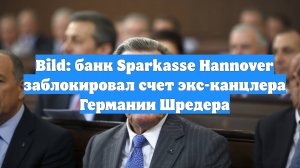 Bild: банк Sparkasse Hannover заблокировал счет экс-канцлера Германии Шредера