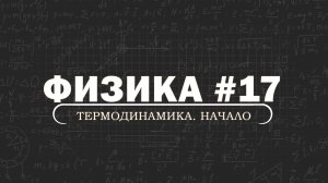 ФИЗИКА. Серия 17. Термодинамика. Начало