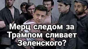 Мерц СЛЕДОМ ЗА ТРАМПОМ СЛИВАЕТ ЗЕЛЕНСКОГО?
