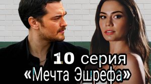 ТУРЕЦКИЙ СЕРИАЛ «МЕЧТА ЭШРЕФА» 10 СЕРИЯ   (обзор серии)