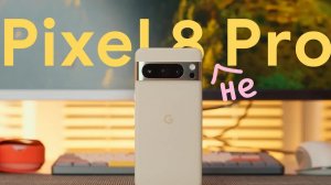 Обзор Pixel 8 Pro - очень спорный флагман!