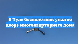 В Туле беспилотник упал во дворе многоквартирного дома