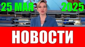 Новости. 25 мая 2025 года
