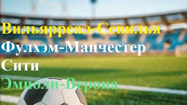 Вильярреал-Севилья, Фулхэм-Манчестер Сити, Эмполи-Верона прогнозы на футбол 25 мая 2025