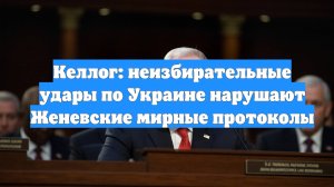 Келлог: неизбирательные удары по Украине нарушают Женевские мирные протоколы