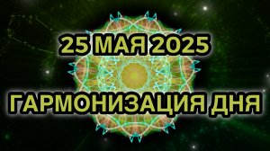 Гармонизация дня 25 мая 2025. Трансформационная Медитация.