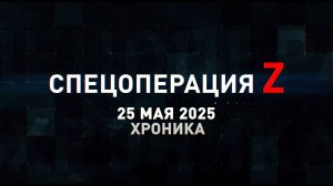 Спецоперация Z: хроника главных военных событий 25 мая